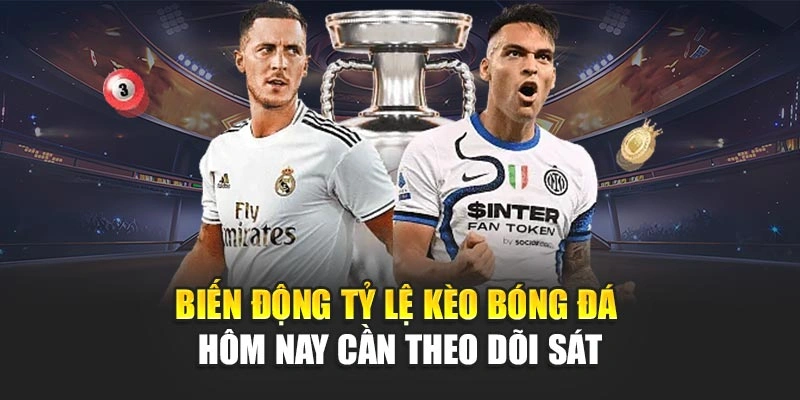 Biến động tỷ lệ kèo bóng đá hôm nay cần theo dõi sát