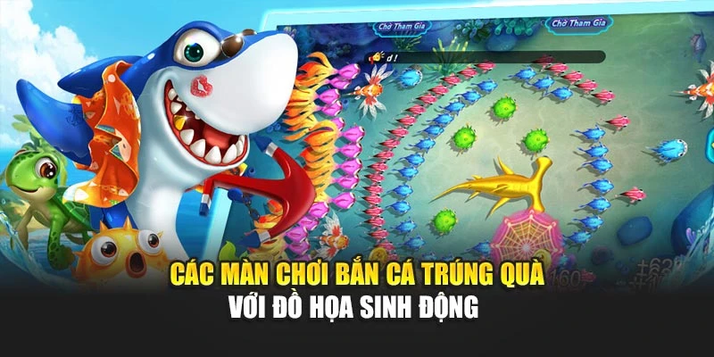 Các màn chơi bắn cá trúng quà với đồ họa sinh động 