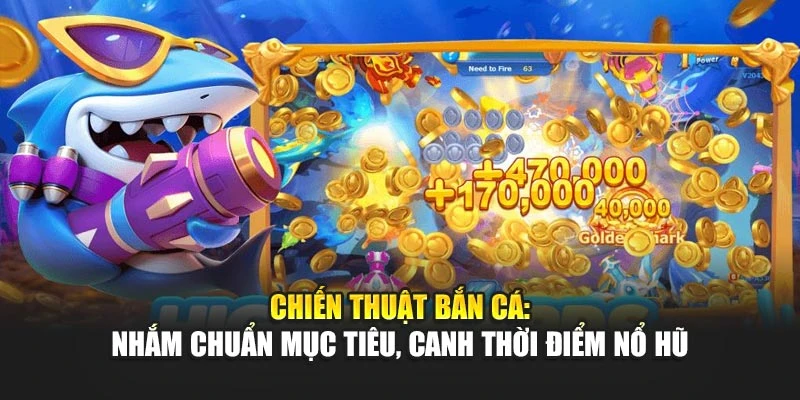 Chiến thuật bắn cá: nhắm chuẩn mục tiêu, canh thời điểm nổ hũ