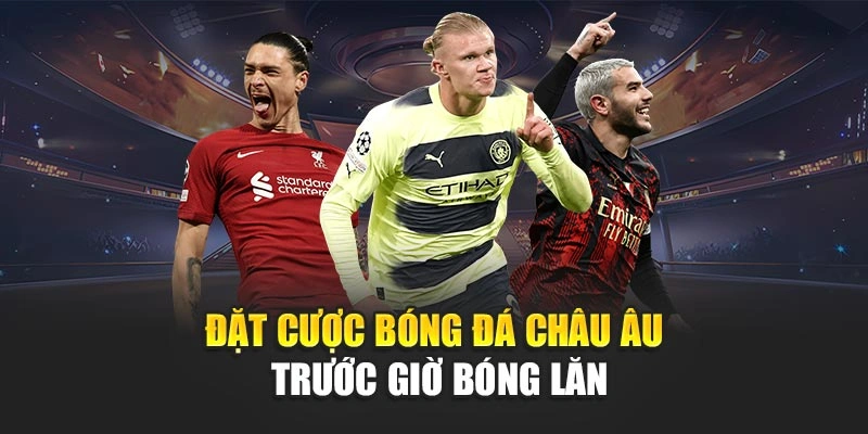 Đặt cược bóng đá châu Âu trước giờ bóng lăn