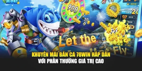 Khuyến Mãi Bắn Cá 78win Hấp Dẫn Với Phần Thưởng Giá Trị Cao