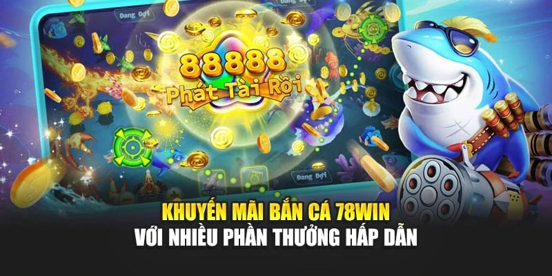 Khuyến mãi bắn cá 78win với nhiều phần thưởng hấp dẫn